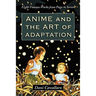 Anime and the Art of Adaptation: Eight Famous Works from Page to Screen