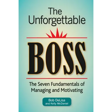 The Unforgettable Boss: The Seven Fundamentals of Managing and Motivating