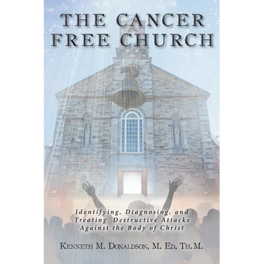 The Cancer Free Church: Identifying, Diagnosing, and Treating Destructive Attacks Against the Body of Christ