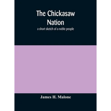 The Chickasaw Nation: A Short Sketch Of A Noble People