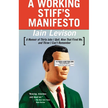 A Working Stiff's Manifesto: A Memoir of Thirty Jobs I Quit, Nine That Fired Me, and Three I Can't Remember