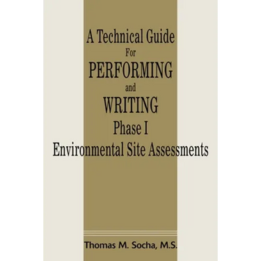 A Technical Guide for Performing and Writing Phase I Environmental Site Assessments