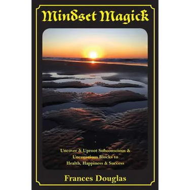 Mindset Magick: Uncover & Uproot Subconscious & Unconscious Blocks to Health, Happiness & Success