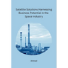 Satellite Solutions Harnessing Business Potential in the Space Industry
