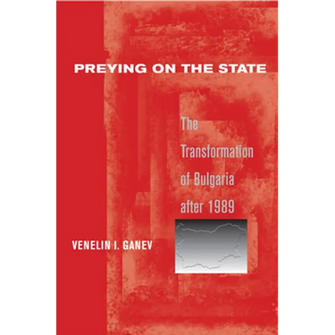 Preying on the State: The Transformation of Bulgaria After 1989