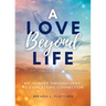 A Love Beyond Life. My Journey from Grief to Everlasting Connection