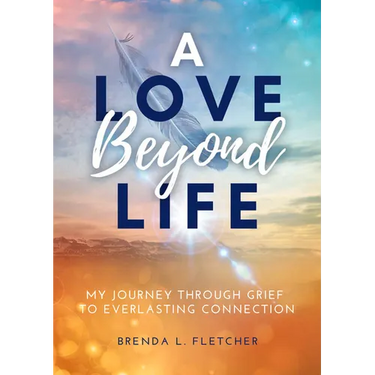 A Love Beyond Life. My Journey from Grief to Everlasting Connection