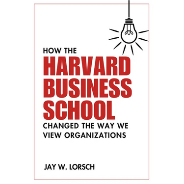 How the Harvard Business School Changed the Way We View Organizations