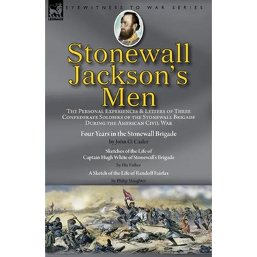 Stonewall Jackson's Men: the Personal Experiences and Letters of Three Confederate Soldiers of the Stonewall Brigade during the American Civil War-Fou