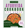 Vegan Ayurveda Cookbook for Women: Plant-Based Ayurvedic Recipes to Balance Hormones, boost Fertility, Reduce Stress, Manage Weight, and Support Overa