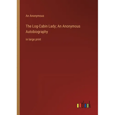 The Log-Cabin Lady; An Anonymous Autobiography: in large print