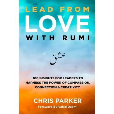 Lead from Love with Rumi: 100 Insights for Leaders to Harness the Power of Compassion, Connection and Creativity