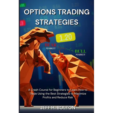 Options Trading Strategies: A Crash Course for Beginners to Learn How to Trade Using the Best Strategies to Maximize Profits and Reduce Risk