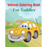 Vehicle Coloring Book For Toddler: Coloring Book Vehicles For Toddlers