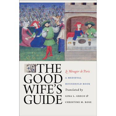 The Good Wife's Guide (Le Ménagier de Paris): A Medieval Household Book