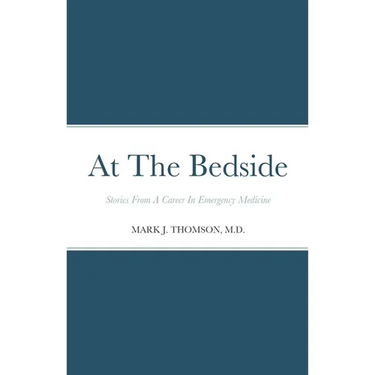 At The Bedside Stories: Stories From a Career in Emergency Medicine