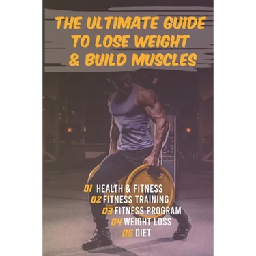 The Ultimate Guide to Lose Weight & Build Muscles: : the best and the fastest program to burn fat and gain muscles the healthiest way: exercises, nutr