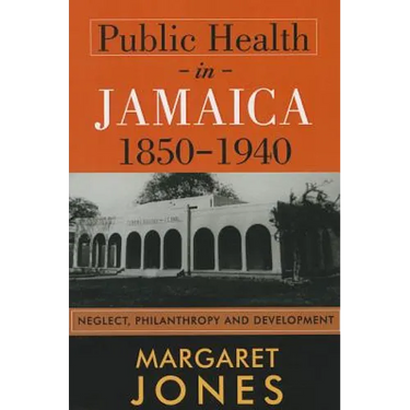 Public Health in Jamaica, 1850-1940: Neglect, Philanthropy and Development