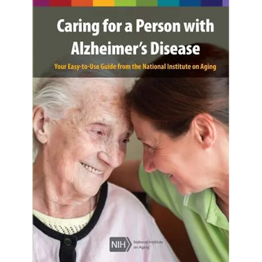 Caring for a Person with Alzheimer's Disease: Your Easy -to-Use- Guide from the National Institute on Aging (Revised January 2019)