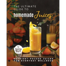 The Ultimate Guide to Homemade Juices: Nutrient-Packed Juices for Everyday Wellness