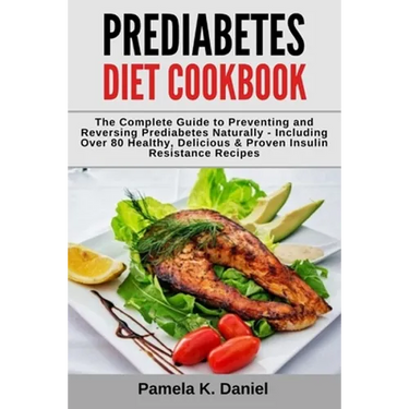 Prediabetes Diet Cookbook: The Complete Guide to Preventing and Reversing Prediabetes Naturally - Including Over 80 Healthy, Delicious and Proven