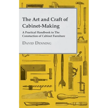 The Art and Craft of Cabinet-Making - A Practical Handbook to The Constuction of Cabinet Furniture