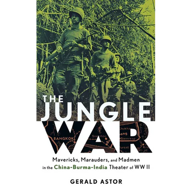 The Jungle War: Mavericks, Marauders and Madmen in the China-Burma-India Theater of World War II