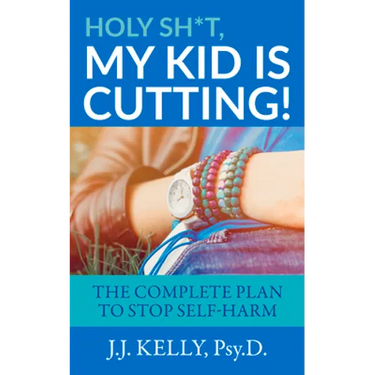Holy Sh*t, My Kid Is Cutting!: The Complete Plan to Stop Self-Harm