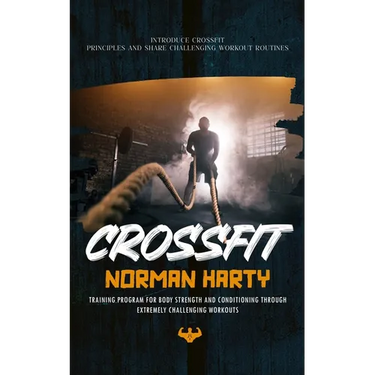 Crossfit: Introduce Crossfit Principles and Share Challenging Workout Routines (Training Program for Body Strength and Conditioning through Extremely