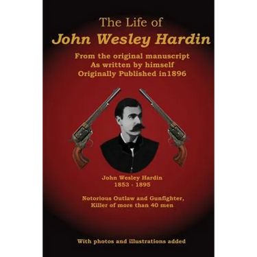 The Life of John Wesley Hardin: From the Original Manuscript as Written by Himself