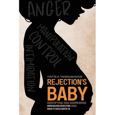 Rejection's Baby: Identifying and Addressing Unresolved Rejection and What It Gives Birth To: Identifying and Addressing