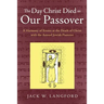 The Day Christ Died as Our Passover: A Harmony of Events at the Death of Christ with the Annual Jewish Passover