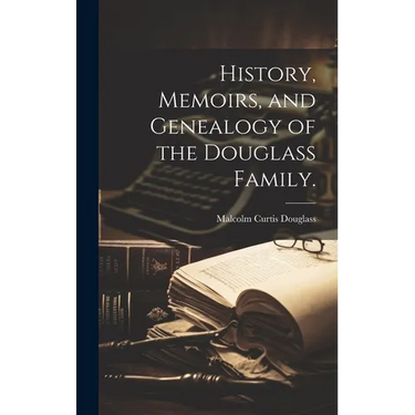 History, Memoirs, and Genealogy of the Douglass Family.