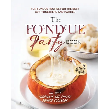 The Fondue Party Book: Fun Fondue Recipes for the Best Get-Togethers and Parties