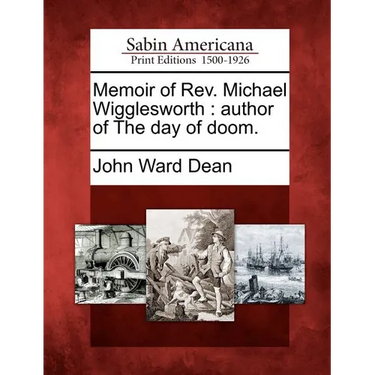 Memoir of REV. Michael Wigglesworth: Author of the Day of Doom.