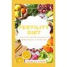 Fertility Diet: An Essential Guide With Nourishing And Healthy Recipes For Fertility Diet