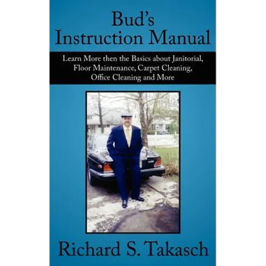 Bud's Instruction Manual: Learn More then the Basics about Janitorial, Floor Maintenance, Carpet Cleaning, Office Cleaning and More