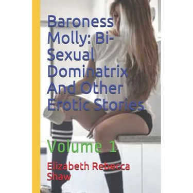 Baroness Molly: Bi-Sexual Dominatrix and Other Erotic Stories: Volume 1
