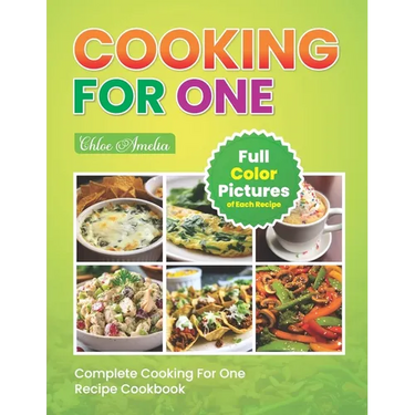 Complete Cooking For One Recipe Cookbook: Easy No Waste Simple Single Meals For One With Full Color Pictures