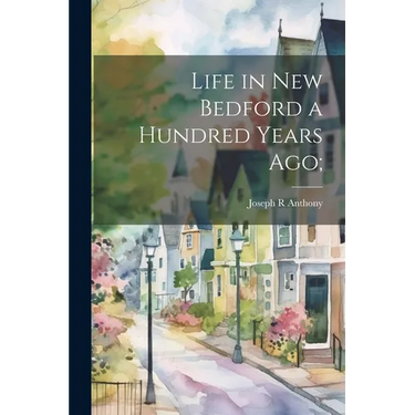 Life in New Bedford a Hundred Years ago;