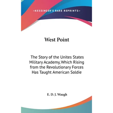 West Point: The Story of the Unites States Military Academy, Which Rising from the Revolutionary Forces Has Taught American Soldie