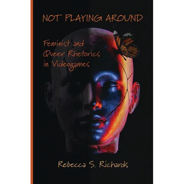 Not Playing Around: Feminist and Queer Rhetorics in Videogames