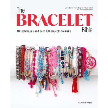 The Bracelet Bible: 40 Techniques and Over 100 Projects to Make!