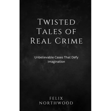 Twisted Tales of Real Crime: Unbelievable Cases That Defy Imagination