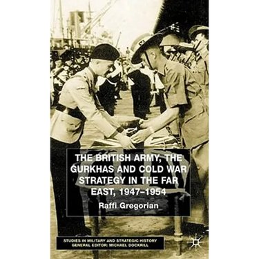 The British Army, the Gurkhas and Cold War Strategy in the Far East, 1947-1954