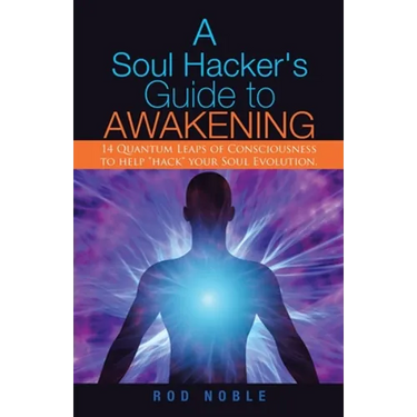 A Soul Hacker's Guide to Awakening: 14 Quantum Leaps Of Consciousness To Help "Hack" Your Soul Evolution.