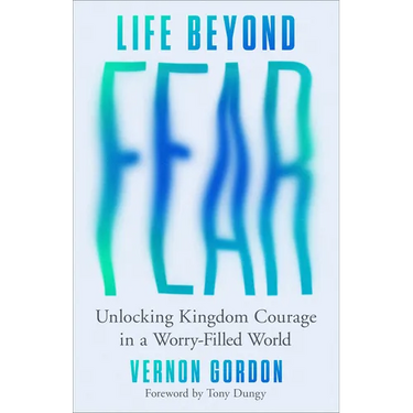 Life Beyond Fear: Unlocking Kingdom Courage in a Worry-Filled World