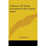 A History Of Trade Unionism In The United States
