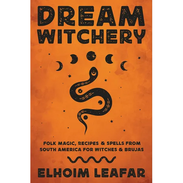 Dream Witchery: Folk Magic, Recipes & Spells from South America for Witches & Brujas