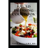 Salad Dressing Cookbook: The Ultimate Guide To Nutritional And Delicious Salad Dressing Recipes